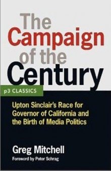 THE CAMPAIGN OF THE CENTURY: Upton Sinclair's Race for Governor of California and the Birth of Media Politics