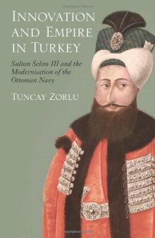 Innovation and Empire in Turkey: Sultan Selim III and the Modernisation of the Ottoman Navy 