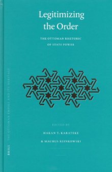 Legitimizing the Order: The Ottoman Rhetoric of State Power (Ottoman Empire and Its Heritage, Vol. 34) (Ottoman Empire and Its Heritage)