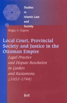 Local Court, Provincial Society and Justice in the Ottoman Empire: Legal Practice and Dispute Resolution in Cankiri and Kastamonu (1652-1744) (Studies in Islamic Law and Society)
