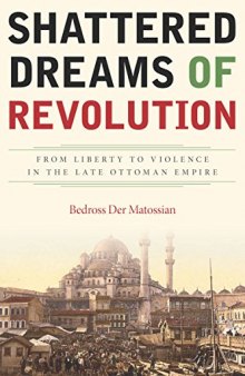 Shattered dreams of revolution : from liberty to violence in the late Ottoman Empire