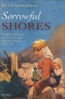 Sorrowful Shores: Violence, Ethnicity, and the End of the Ottoman Empire 1912-1923 (Oxford Studies in Modern European History)