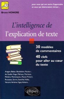 L'intelligence de l'explication de texte : 30 modeles de commentaires, 40 clefs pour aller au coeur du texte