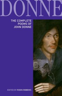 The complete poems of John Donne : epigrams, verse letters to friends, love-lyrics, love-elegies, satire, religion poems, wedding celebrations, verse epistles to patronesses, commemorations and anniversaries