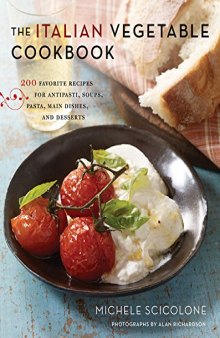 The Italian Vegetable Cookbook  200 Favorite Recipes for Antipasti, Soups, Pasta, Main Dishes, and Desserts