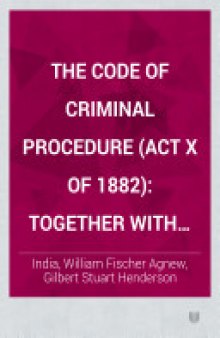 The Code of Criminal Procedure (Act X of 1882):with Rulings, Circular Orders, Notifications, Etc. ...