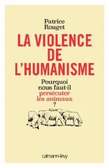 La Violence de l'humanisme: Pourquoi nous faut-il persécuter les animaux ?