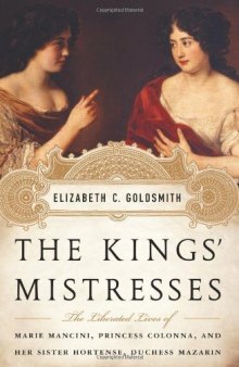The Kings' Mistresses: The Liberated Lives of Marie Mancini, Princess Colonna, and Her Sister Hortense, Duchess Mazarin