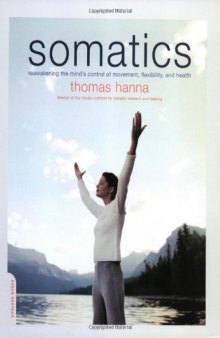 Somatics: Reawakening The Mind's Control Of Movement, Flexibility, And Health