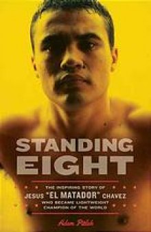 Standing eight : the inspiring story of Jesus "El Matador" Chavez, who became lightweight champion of the world