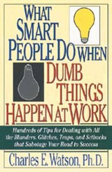 What Smart People Do When Dumb Things Happen at Work: Hundreds of Tips for Dealing With All the Blunders, Glitches, Traps, and Setbacks That Sabotage Your Road to Success