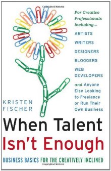 When talent isn't enough: Business basics for the creatively inclined: for creative professionals, including... artists, writers, designers, bloggers, ... to freelance or run their own business