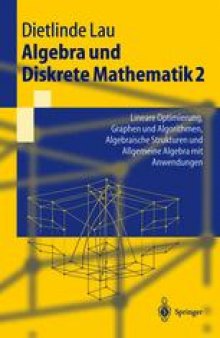 Algebra und Diskrete Mathematik 2: Lineare Optimierung, Graphen und Algorithmen, Algebraische Strukturen und Allgemeine Algebra mit Anwendungen