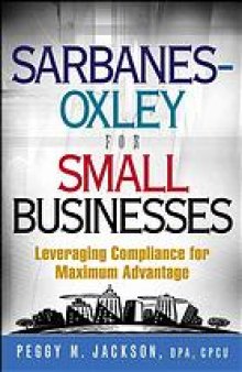 Sarbanes-Oxley for small businesses : leveraging compliance for maximum advantage