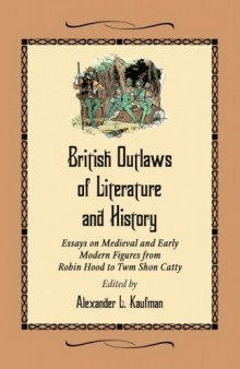 British Outlaws of Literature and History : Essays on Medieval and Early Modern Figures From Robin Hood to Twm Shon Catty