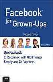 Facebook for grown-ups : [use Facebook to reconnect with old friends, family and co-workers]