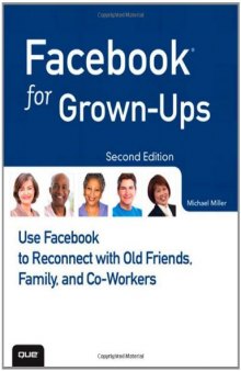 Facebook for Grown-Ups: Use Facebook to Reconnect with Old Friends, Family, and Co-Workers