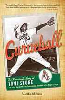 Curveball : the remarkable story of Toni Stone, the first woman to play professional baseball in the Negro League