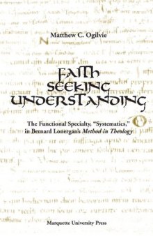 Faith Seeking Understanding: The Functional Specialty 'Systematics' in Bernard Lonergan's 'Method in Theology' (Marquette Studies in Theology, #26.)