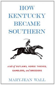 How Kentucky Became Southern: A Tale of Outlaws, Horse Thieves, Gamblers, and Breeders
