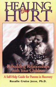 Healing the Hurt: Rebuilding Relationships With Your Children : A Self-Help Guide for Parents in Recovery