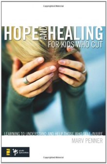 Hope and Healing for Kids Who Cut: Learning to Understand and Help Those Who Self-Injure (Youth Specialties)