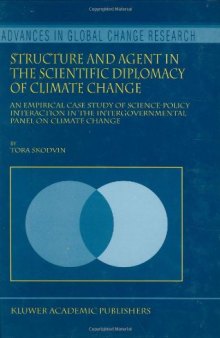 Structure and Agent in the Scientific Diplomacy of Climate Change - An Empirical Case Study of Science-Policy Interaction in the Intergovernmental Panel on Climate Change (Advances in Global Change Research Volume 5)