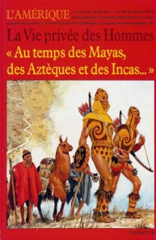 Au temps de Mayas, des Azteques et des Incas (La Vie privee des hommes)