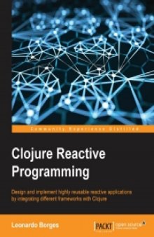 Clojure Reactive Programming: Design and implement highly reusable reactive applications by integrating different frameworks with Clojure
