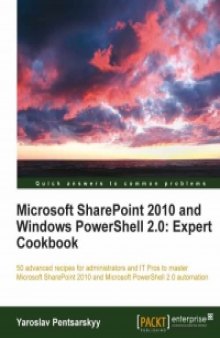 Microsoft SharePoint 2010 and Windows PowerShell 2.0: 50 advanced recipes for administrators and IT Pros to master Microsoft SharePoint 2010 and Microsoft PowerShell 2.0 automation