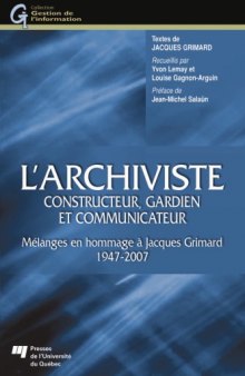 L'archiviste, constructeur, gardien et communicateur : Mélanges en hommages à Jacques Grimard 1947-2007