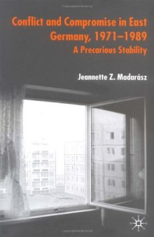 Conflict and Compromise in East Germany, 1971-1989: A Precarious Stability