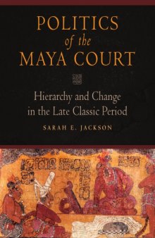 Politics of the Maya Court : Hierarchy and Change in the Late Classic Period