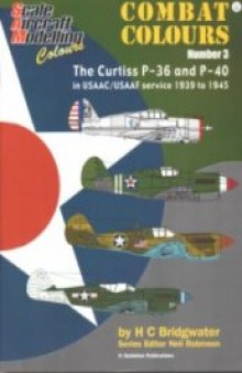 Scale Aircraft Modeling Colours:  Combat Colours Number 3 The Curtiss P 36 and P 40 in USAAC/USAAF Service 1939-1945