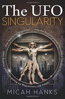 The UFO Singularity: Why Are Past Unexplained Phenomena Changing Our Future? Where Will Transcending the Bounds of Current Thinking Lead? How Near is the Singularity?