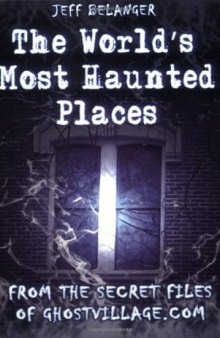 The World's Most Haunted Places: From The Secret Files Of Ghostvillage.com