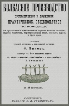 Колбасное производство промышленное и домашнее. Практическое общепонятное руководство для приготовления всевозможных сортов колбас, сосисок и проч.