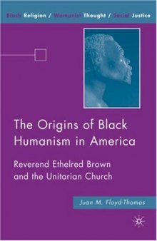 The Origins of Black Humanism in America: Reverend Ethelred Brown and the Unitarian Church (Black Religion Womanist Thought Social Justice)