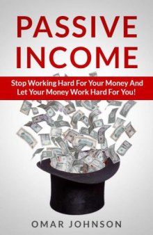 Passive Income: Stop Working Hard For Your Money And Let Your Money Work Hard For You!