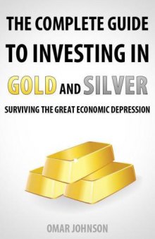 The Complete Guide To Investing In Gold And Silver: Surviving The Great Economic Depression