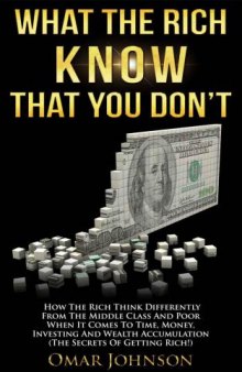 What the Rich Know That You Don't: How The Rich Think Differently From The Middle Class And Poor When It Comes To Time, Money, Investing And Wealth Accumulation (The Secrets Of Getting Rich!)