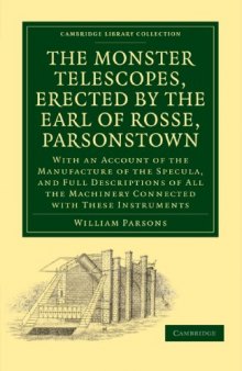 The Monster Telescopes, Erected by the Earl of Rosse, Parsonstown: With an Account of the Manufacture of the Specula, and Full Descriptions of All the Machinery Connected with These Instruments (Cambridge Library Collection - Astronomy)