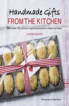 Handmade Gifts from the Kitchen  More than 100 Culinary Inspired Presents to Make and Bake