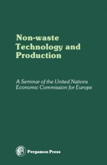 Non-Waste Technology and Production. Proceedings of an International Seminar Organized by the Senior Advisers to ECE Governments on Environmental Problems on the Principles and Creation of Non-Waste Technology and Production, Paris, 29 November–4 December 1976