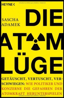 Die Atom-Lüge - Getäuscht, vertuscht, verschwiegen: Wie Politiker und Konzerne die Gefahren der Atomkraft herunterspielen  