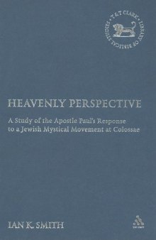 Heavenly Perspective: A Study of the Apostle Paul's Response to a Jewish Mystical Movement at Colossae  