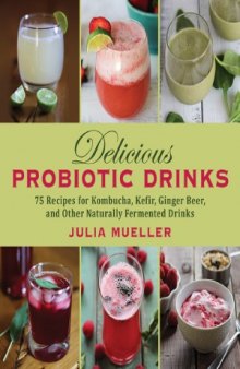 Delicious Probiotic Drinks  75 Recipes for Kombucha, Kefir, Ginger Beer, and Other Naturally Fermented Drinks
