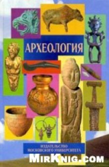 Археология: учебник для студентов высших учебных заведений, обучающихся по направлению и специальности ''История''