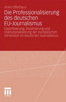 Die Professionalisierung des deutschen EU-Journalismus: Expertisierung, Inszenierung und Institutionalisierung der europaischen Dimension im deutschen Journalismus