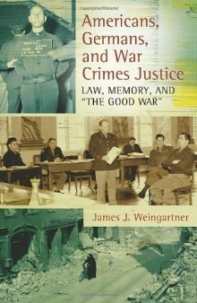 Americans, Germans, and War Crimes Justice: Law, Memory, and "The Good War"  